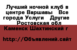 Лучший ночной клуб в центре Варшавы - Все города Услуги » Другие   . Ростовская обл.,Каменск-Шахтинский г.